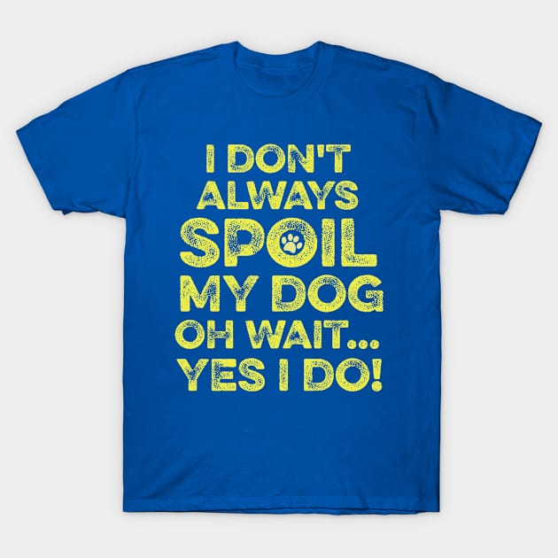 I Don't Always Spoil My Dog... T-Shirt by veerkun